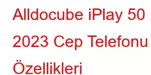 Alldocube iPlay 50 2023 Cep Telefonu Özellikleri