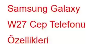 Samsung Galaxy W27 Cep Telefonu Özellikleri