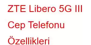 ZTE Libero 5G III Cep Telefonu Özellikleri