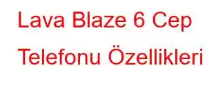 Lava Blaze 6 Cep Telefonu Özellikleri