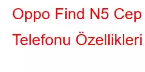 Oppo Find N5 Cep Telefonu Özellikleri