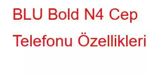 BLU Bold N4 Cep Telefonu Özellikleri