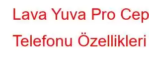 Lava Yuva Pro Cep Telefonu Özellikleri