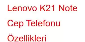 Lenovo K21 Note Cep Telefonu Özellikleri