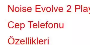 Noise Evolve 2 Play Cep Telefonu Özellikleri