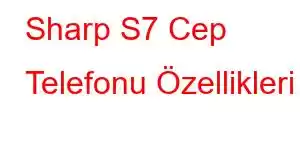 Sharp S7 Cep Telefonu Özellikleri