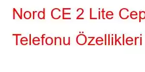 Nord CE 2 Lite Cep Telefonu Özellikleri