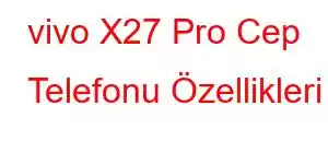 vivo X27 Pro Cep Telefonu Özellikleri