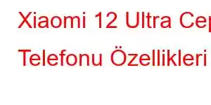 Xiaomi 12 Ultra Cep Telefonu Özellikleri