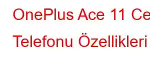 OnePlus Ace 11 Cep Telefonu Özellikleri