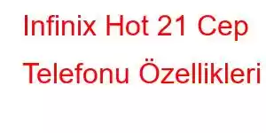 Infinix Hot 21 Cep Telefonu Özellikleri