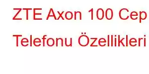 ZTE Axon 100 Cep Telefonu Özellikleri