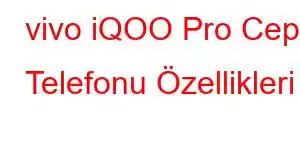 vivo iQOO Pro Cep Telefonu Özellikleri