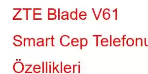 ZTE Blade V61 Smart Cep Telefonu Özellikleri