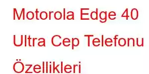 Motorola Edge 40 Ultra Cep Telefonu Özellikleri