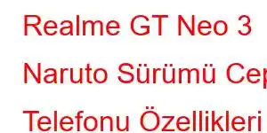 Realme GT Neo 3 Naruto Sürümü Cep Telefonu Özellikleri