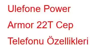 Ulefone Power Armor 22T Cep Telefonu Özellikleri