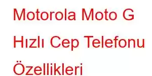 Motorola Moto G Hızlı Cep Telefonu Özellikleri