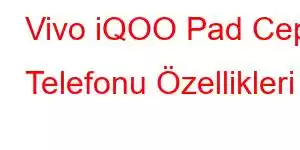 Vivo iQOO Pad Cep Telefonu Özellikleri