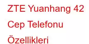 ZTE Yuanhang 42 Cep Telefonu Özellikleri