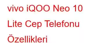 vivo iQOO Neo 10 Lite Cep Telefonu Özellikleri