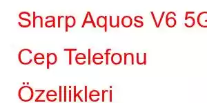 Sharp Aquos V6 5G Cep Telefonu Özellikleri