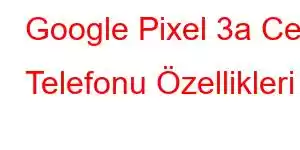 Google Pixel 3a Cep Telefonu Özellikleri