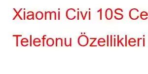 Xiaomi Civi 10S Cep Telefonu Özellikleri