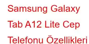 Samsung Galaxy Tab A12 Lite Cep Telefonu Özellikleri