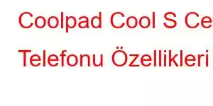 Coolpad Cool S Cep Telefonu Özellikleri