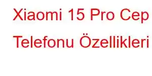 Xiaomi 15 Pro Cep Telefonu Özellikleri