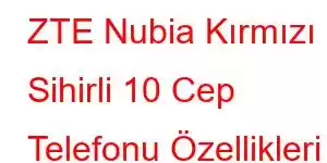 ZTE Nubia Kırmızı Sihirli 10 Cep Telefonu Özellikleri