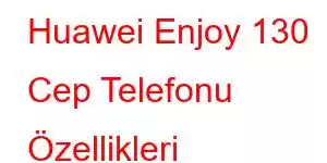 Huawei Enjoy 130 Cep Telefonu Özellikleri