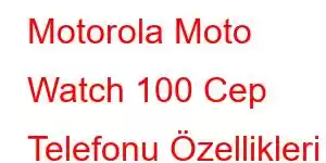 Motorola Moto Watch 100 Cep Telefonu Özellikleri