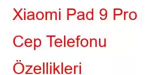 Xiaomi Pad 9 Pro Cep Telefonu Özellikleri