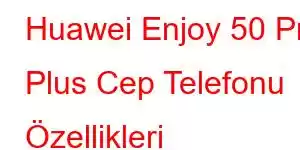 Huawei Enjoy 50 Pro Plus Cep Telefonu Özellikleri