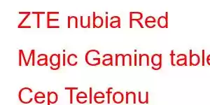 ZTE nubia Red Magic Gaming tablet Cep Telefonu Özellikleri