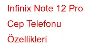 Infinix Note 12 Pro Cep Telefonu Özellikleri