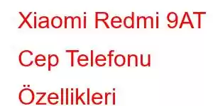 Xiaomi Redmi 9AT Cep Telefonu Özellikleri