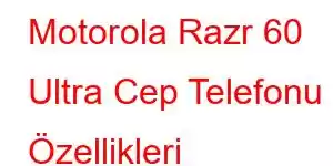 Motorola Razr 60 Ultra Cep Telefonu Özellikleri