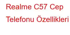 Realme C57 Cep Telefonu Özellikleri