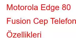 Motorola Edge 80 Fusion Cep Telefonu Özellikleri