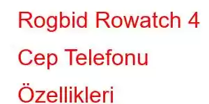 Rogbid Rowatch 4 Cep Telefonu Özellikleri