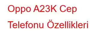 Oppo A23K Cep Telefonu Özellikleri