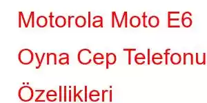 Motorola Moto E6 Oyna Cep Telefonu Özellikleri