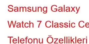 Samsung Galaxy Watch 7 Classic Cep Telefonu Özellikleri