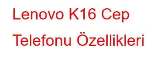 Lenovo K16 Cep Telefonu Özellikleri