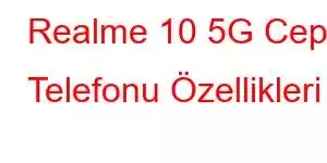 Realme 10 5G Cep Telefonu Özellikleri