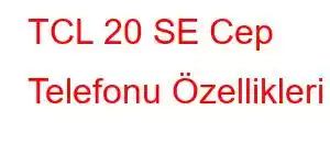 TCL 20 SE Cep Telefonu Özellikleri