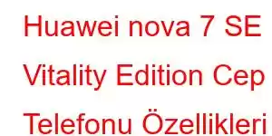 Huawei nova 7 SE Vitality Edition Cep Telefonu Özellikleri